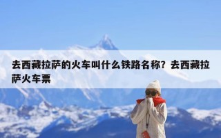 去西藏拉萨的火车叫什么铁路名称？去西藏拉萨火车票