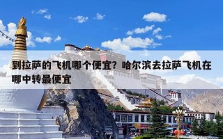 到拉萨的飞机哪个便宜？哈尔滨去拉萨飞机在哪中转最便宜