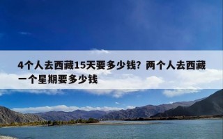 4个人去西藏15天要多少钱？两个人去西藏一个星期要多少钱