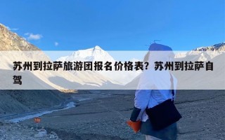 苏州到拉萨旅游团报名价格表？苏州到拉萨自驾