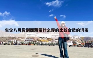 包含八月份到西藏带什么穿的比较合适的词条