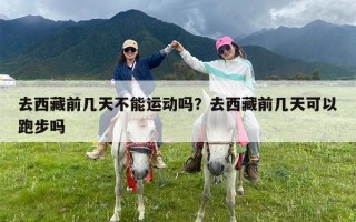 去西藏前几天不能运动吗？去西藏前几天可以跑步吗