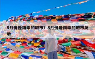 8月份是雨季的城市？8月份是雨季的城市英语