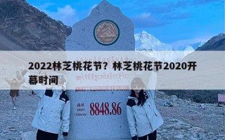 2022林芝桃花节？林芝桃花节2020开幕时间