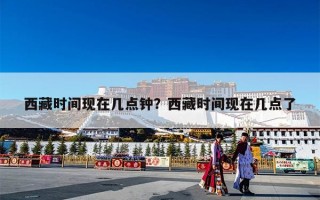 西藏时间现在几点钟？西藏时间现在几点了