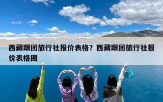 西藏跟团旅行社报价表格？西藏跟团旅行社报价表格图