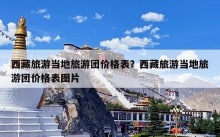 西藏旅游当地旅游团价格表？西藏旅游当地旅游团价格表图片