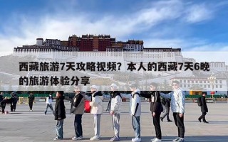 西藏旅游7天攻略视频？本人的西藏7天6晚的旅游体验分享
