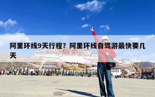 阿里环线9天行程？阿里环线自驾游最快要几天
