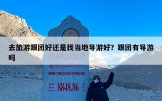 去旅游跟团好还是找当地导游好？跟团有导游吗