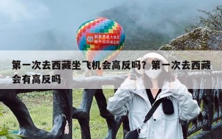 第一次去西藏坐飞机会高反吗？第一次去西藏会有高反吗