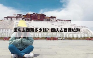 国庆去西藏多少钱？国庆去西藏旅游