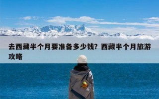 去西藏半个月要准备多少钱？西藏半个月旅游攻略