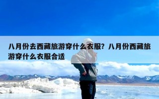 八月份去西藏旅游穿什么衣服？八月份西藏旅游穿什么衣服合适