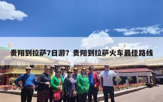 贵阳到拉萨7日游？贵阳到拉萨火车最佳路线