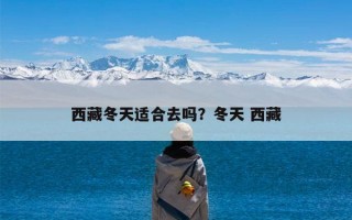 西藏冬天适合去吗？冬天 西藏