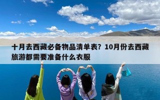十月去西藏必备物品清单表？10月份去西藏旅游都需要准备什么衣服