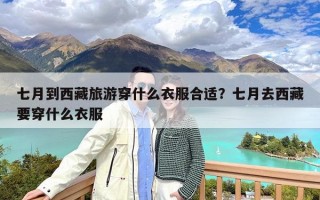 七月到西藏旅游穿什么衣服合适？七月去西藏要穿什么衣服