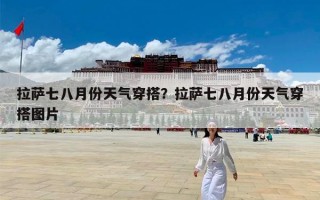 拉萨七八月份天气穿搭？拉萨七八月份天气穿搭图片