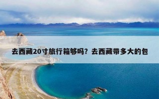 去西藏20寸旅行箱够吗？去西藏带多大的包