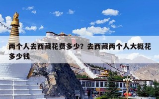 两个人去西藏花费多少？去西藏两个人大概花多少钱