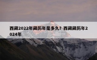 西藏2022年藏历年是多久？西藏藏历年2024年
