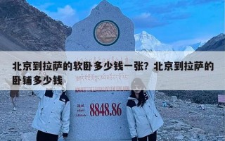 北京到拉萨的软卧多少钱一张？北京到拉萨的卧铺多少钱