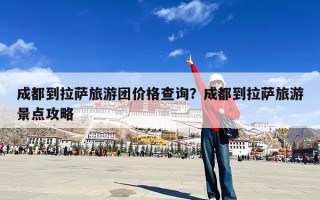 成都到拉萨旅游团价格查询？成都到拉萨旅游景点攻略