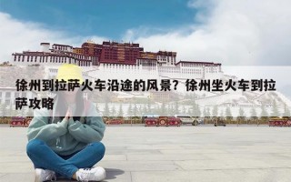 徐州到拉萨火车沿途的风景？徐州坐火车到拉萨攻略
