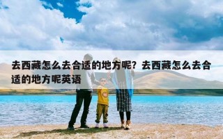 去西藏怎么去合适的地方呢？去西藏怎么去合适的地方呢英语