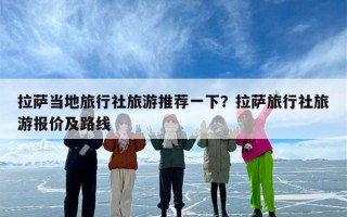 拉萨当地旅行社旅游推荐一下？拉萨旅行社旅游报价及路线