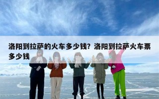 洛阳到拉萨的火车多少钱？洛阳到拉萨火车票多少钱