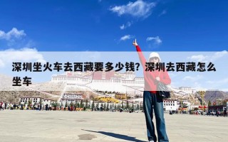 深圳坐火车去西藏要多少钱？深圳去西藏怎么坐车