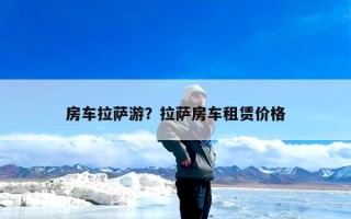 房车拉萨游？拉萨房车租赁价格