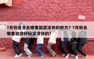 7月份适合去哪里旅游凉快的地方？7月份去哪里旅游好玩又凉快的?