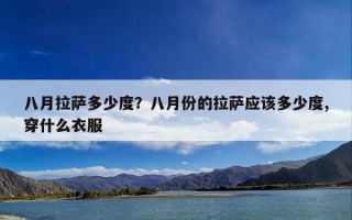 八月拉萨多少度？八月份的拉萨应该多少度,穿什么衣服