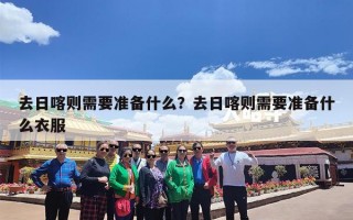 去日喀则需要准备什么？去日喀则需要准备什么衣服
