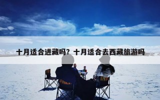 十月适合进藏吗？十月适合去西藏旅游吗