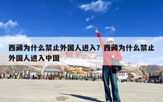 西藏为什么禁止外国人进入？西藏为什么禁止外国人进入中国