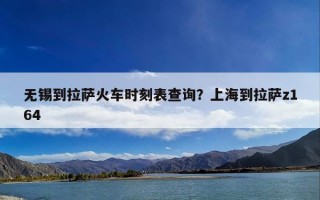 无锡到拉萨火车时刻表查询？上海到拉萨z164