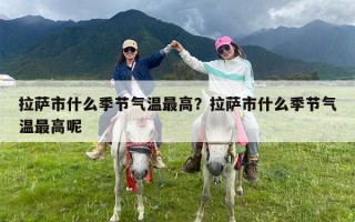 拉萨市什么季节气温最高？拉萨市什么季节气温最高呢