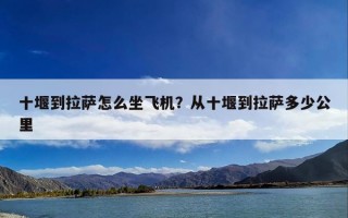 十堰到拉萨怎么坐飞机？从十堰到拉萨多少公里