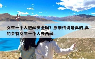 女生一个人进藏安全吗？原来传说是真的,真的会有女生一个人去西藏