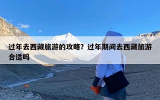 过年去西藏旅游的攻略？过年期间去西藏旅游合适吗