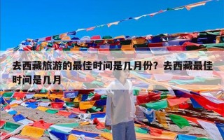 去西藏旅游的最佳时间是几月份？去西藏最佳时间是几月