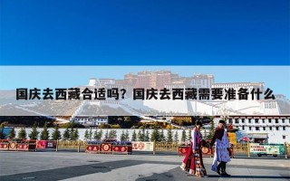 国庆去西藏合适吗？国庆去西藏需要准备什么