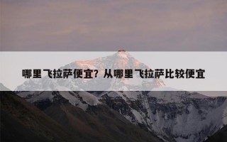 哪里飞拉萨便宜？从哪里飞拉萨比较便宜