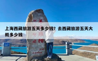 上海西藏旅游五天多少钱？去西藏旅游五天大概多少钱