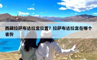 西藏拉萨布达拉宫位置？拉萨布达拉宫在哪个省份
