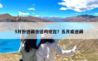 5月份进藏合适吗现在？五月底进藏